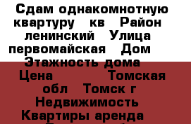 Сдам однакомнотную квартуру 27кв › Район ­ ленинский › Улица ­ первомайская › Дом ­ 65 › Этажность дома ­ 5 › Цена ­ 8 500 - Томская обл., Томск г. Недвижимость » Квартиры аренда   . Томская обл.